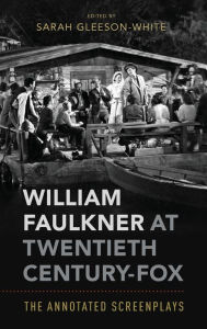 Title: William Faulkner at Twentieth Century-Fox: The Annotated Screenplays, Author: Sarah Gleeson-White