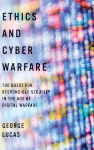 Title: Ethics and Cyber Warfare: The Quest for Responsible Security in the Age of Digital Warfare, Author: George Lucas