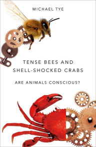 Title: Tense Bees and Shell-Shocked Crabs: Are Animals Conscious?, Author: Michael Tye