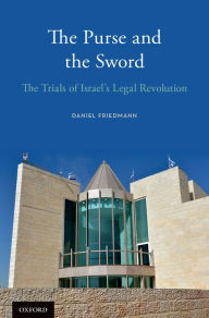 Title: The Purse and the Sword: The Trials of Israel's Legal Revolution, Author: Daniel Friedmann