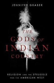 Title: The Gods of Indian Country: Religion and the Struggle for the American West, Author: Jennifer Graber