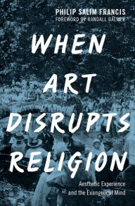 Title: When Art Disrupts Religion: Aesthetic Experience and the Evangelical Mind, Author: Philip S. Francis