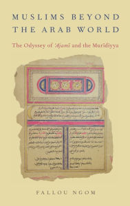 Title: Muslims beyond the Arab World: The Odyssey of Ajami and the Muridiyya, Author: Fallou Ngom