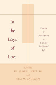 Title: In the Lï¿½gos of Love: Promise and Predicament in Catholic Intellectual Life, Author: James L. Heft