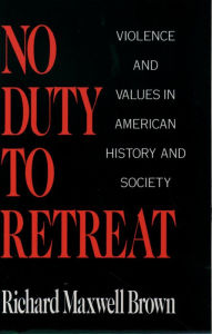 Title: No Duty to Retreat: Violence and Values in American History and Society, Author: Richard Maxwell Brown