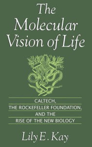 Title: The Molecular Vision of Life: Caltech, the Rockefeller Foundation, and the Rise of the New Biology, Author: Lily E. Kay