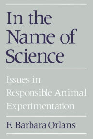 Title: In the Name of Science: Issues in Responsible Animal Experimentation, Author: F. Barbara Orlans