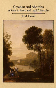 Title: Creation and Abortion: A Study in Moral and Legal Philosophy, Author: F. M. Kamm