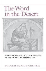 Title: The Word in the Desert: Scripture and the Quest for Holiness in Early Christian Monasticism, Author: Douglas Burton-Christie