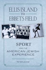 Title: Ellis Island to Ebbets Field: Sport and the American Jewish Experience, Author: Peter Levine
