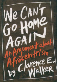 Title: We Can't Go Home Again: An Argument About Afrocentrism, Author: Clarence E. Walker