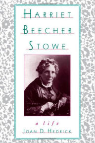 Title: Harriet Beecher Stowe: A Life, Author: Joan D. Hedrick