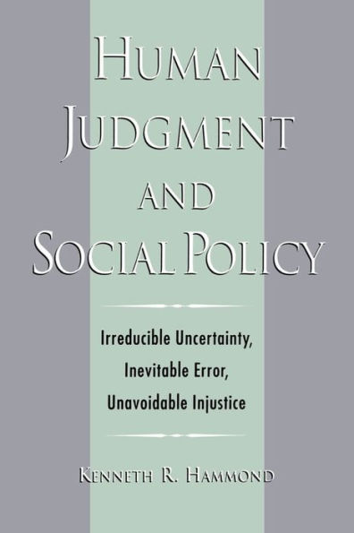 Human Judgment and Social Policy: Irreducible Uncertainty, Inevitable Error, Unavoidable Injustice