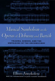 Title: Musical Symbolism in the Operas of Debussy and Bartok, Author: Elliot Antokoletz