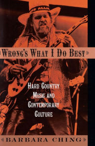 Title: Wrong's What I Do Best: Hard Country Music and Contemporary Culture, Author: Barbara Ching