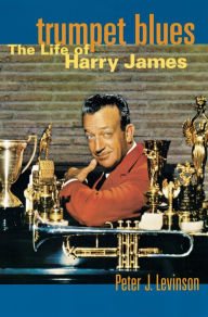 Title: Trumpet Blues: The Life of Harry James, Author: Peter J. Levinson