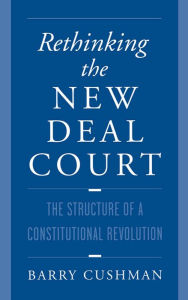 Title: Rethinking the New Deal Court: The Structure of a Constitutional Revolution, Author: Barry Cushman