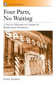 Title: Four Parts, No Waiting: A Social History of American Barbershop Quartet, Author: Gage Averill