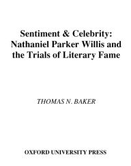 Title: Sentiment and Celebrity: Nathaniel Parker Willis and the Trials of Literary Fame, Author: Thomas N. Baker