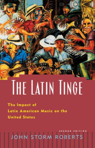 Title: The Latin Tinge: The Impact of Latin American Music on the United States, Author: John Storm Roberts