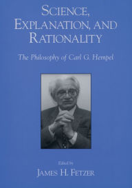 Title: Science, Explanation, and Rationality: Aspects of the Philosophy of Carl G. Hempel, Author: James H. Fetzer