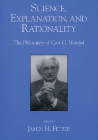 Title: Science, Explanation, and Rationality: Aspects of the Philosophy of Carl G. Hempel, Author: James H. Fetzer