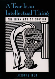 Title: A Tear Is an Intellectual Thing: The Meanings of Emotion, Author: Jerome Neu