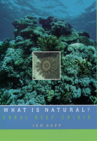 Title: What Is Natural?: Coral Reef Crisis, Author: Jan Sapp