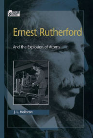 Title: Ernest Rutherford: And the Explosion of Atoms, Author: J. L. Heilbron