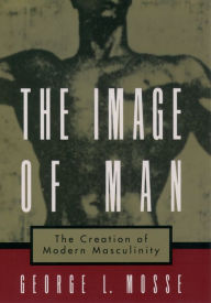 Title: The Image of Man: The Creation of Modern Masculinity, Author: George L. Mosse