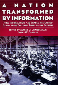 Title: A Nation Transformed by Information: How Information Has Shaped the United States from Colonial Times to the Present, Author: Alfred D. Chandler Jr.