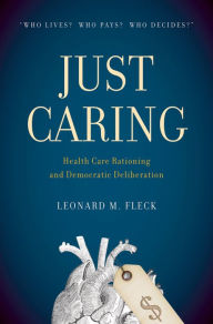 Title: Just Caring: Health Care Rationing and Democratic Deliberation, Author: Leonard M. Fleck