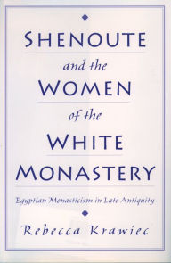 Title: Shenoute and the Women of the White Monastery: Egyptian Monasticism in Late Antiquity, Author: Rebecca Krawiec