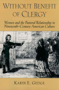 Title: Without Benefit of Clergy: Women and the Pastoral Relationship in Nineteenth-Century American Culture, Author: Karin E. Gedge