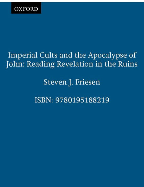 Imperial Cults and the Apocalypse of John: Reading Revelation in the Ruins