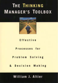 Title: The Thinking Manager's Toolbox: Effective Processes for Problem Solving and Decision Making, Author: William J. Altier