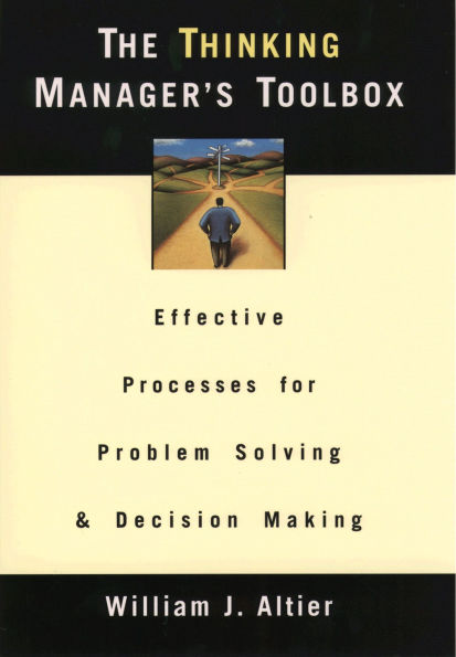 The Thinking Manager's Toolbox: Effective Processes for Problem Solving and Decision Making