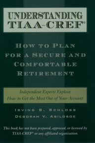 Title: Understanding TIAA-CREF: How to Plan for a Secure and Comfortable Retirement, Author: Irving S. Schloss