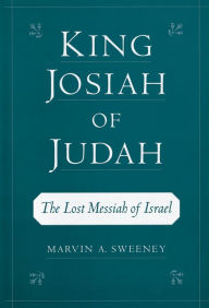Title: King Josiah of Judah: The Lost Messiah of Israel, Author: Marvin A. Sweeney