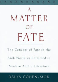 Title: A Matter of Fate: The Concept of Fate in the Arab World as Reflected in Modern Arabic Literature, Author: Dalya Cohen-Mor