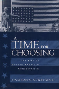 Title: A Time for Choosing: The Rise of Modern American Conservatism, Author: Jonathan Schoenwald