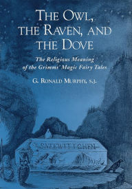 Title: The Owl, The Raven, and the Dove: The Religious Meaning of the Grimms' Magic Fairy Tales, Author: G. Ronald Murphy