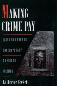 Title: Making Crime Pay: Law and Order in Contemporary American Politics, Author: Katherine Beckett