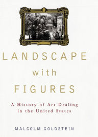 Title: Landscape with Figures: A History of Art Dealing in the United States, Author: Malcolm Goldstein