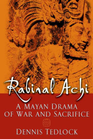 Title: Rabinal Achi: A Mayan Drama of War and Sacrifice, Author: Dennis Tedlock