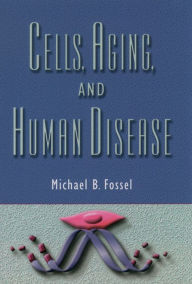 Title: Cells, Aging, and Human Disease, Author: Michael B. Fossel M.D.