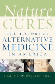 Title: Nature Cures: The History of Alternative Medicine in America, Author: James C. Whorton
