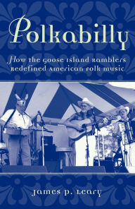 Title: Polkabilly: How the Goose Island Ramblers Redefined American Folk Music, Author: James Leary