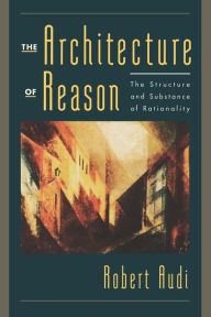 Title: The Architecture of Reason: The Structure and Substance of Rationality, Author: Robert Audi