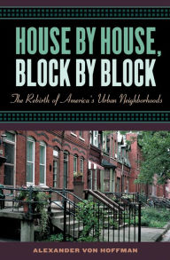 Title: House by House, Block by Block: The Rebirth of America's Urban Neighborhoods, Author: Alexander von Hoffman